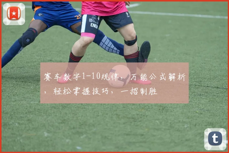 赛车数字1-10规律，万能公式解析，轻松掌握技巧，一招制胜