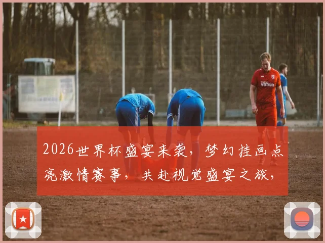 2026世界杯盛宴来袭，梦幻挂画点亮激情赛事，共赴视觉盛宴之旅，一睹为快