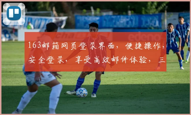 163邮箱网页登录界面，便捷操作，安全登录，享受高效邮件体验，三步快速登入，开启您的沟通之旅
