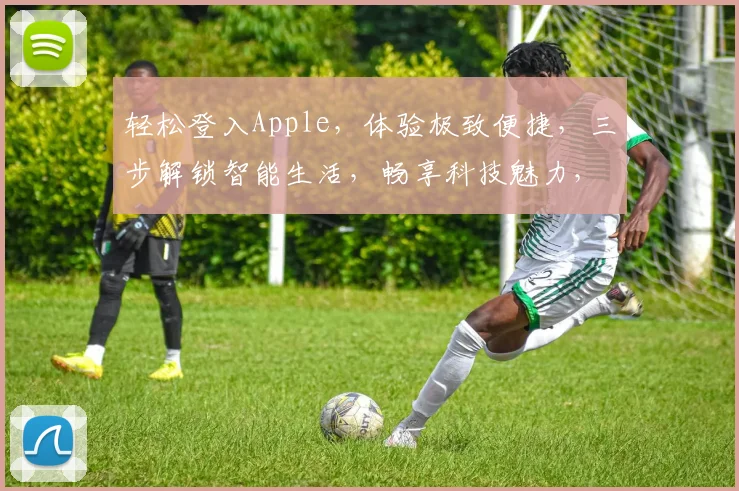 轻松登入Apple，体验极致便捷，三步解锁智能生活，畅享科技魅力，不容错过