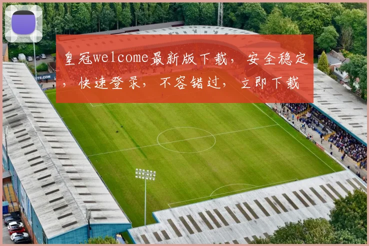 皇冠welcome最新版下载，安全稳定，快速登录，不容错过，立即下载