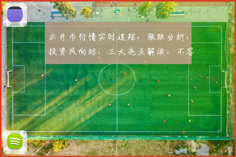 云开币行情实时追踪，涨跌分析，投资风向标，三大亮点解读，不容错过