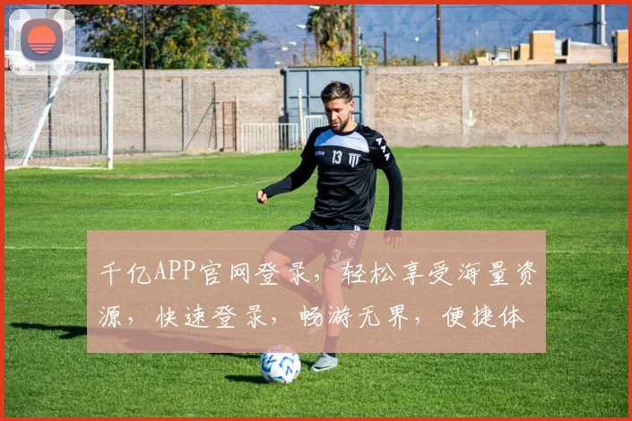 千亿APP官网登录，轻松享受海量资源，快速登录，畅游无界，便捷体验，一触即达