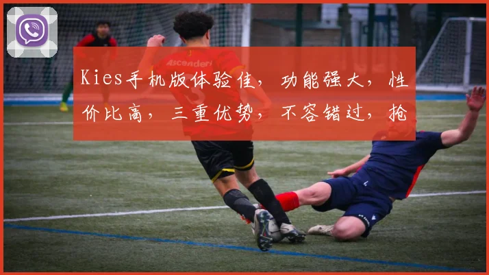 Kies手机版体验佳，功能强大，性价比高，三重优势，不容错过，抢购正当时