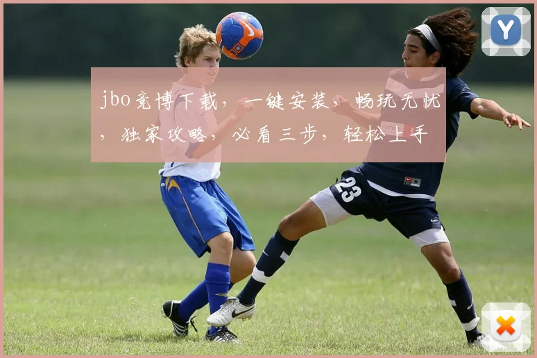 jbo竞博下载，一键安装，畅玩无忧，独家攻略，必看三步，轻松上手