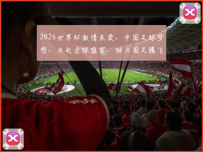 2026世界杯激情来袭，中国足球梦想，共赴全球盛宴，助力国足腾飞